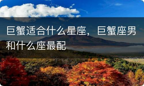 巨蟹适合什么星座，巨蟹座男和什么座最配