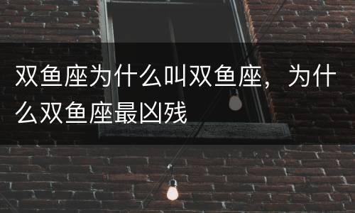 双鱼座为什么叫双鱼座，为什么双鱼座最凶残