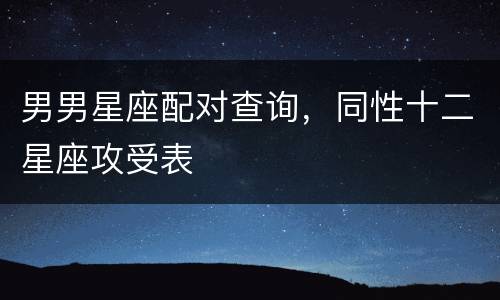 男男星座配对查询，同性十二星座攻受表