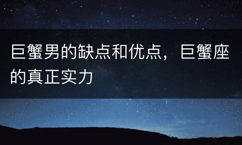 巨蟹男的缺点和优点，巨蟹座的真正实力