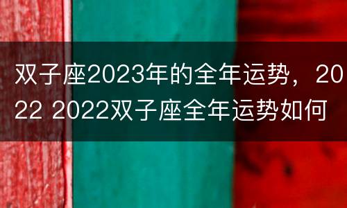 双子座2023年的全年运势，2022 2022双子座全年运势如何