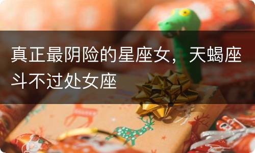 真正最阴险的星座女，天蝎座斗不过处女座
