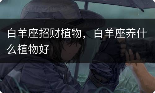 白羊座招财植物，白羊座养什么植物好