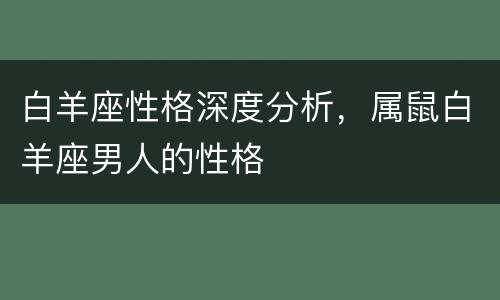 白羊座性格深度分析，属鼠白羊座男人的性格