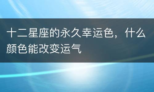 十二星座的永久幸运色，什么颜色能改变运气