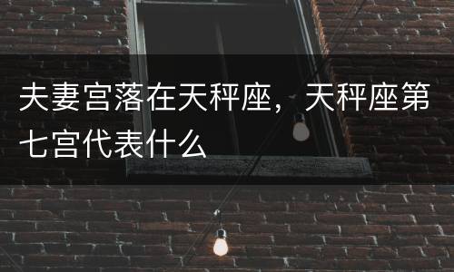 夫妻宫落在天秤座，天秤座第七宫代表什么
