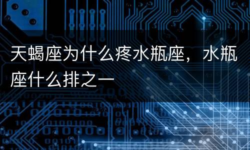 天蝎座为什么疼水瓶座，水瓶座什么排之一