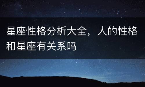 星座性格分析大全，人的性格和星座有关系吗