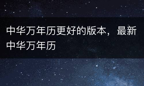 中华万年历更好的版本，最新中华万年历