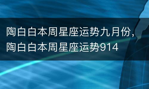 陶白白本周星座运势九月份，陶白白本周星座运势914
