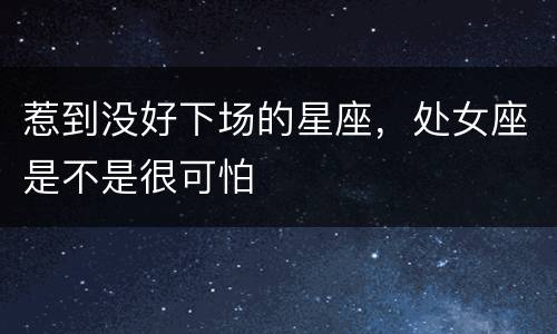 惹到没好下场的星座，处女座是不是很可怕