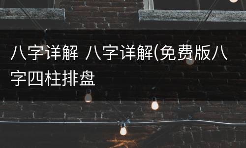 八字详解 八字详解(免费版八字四柱排盘