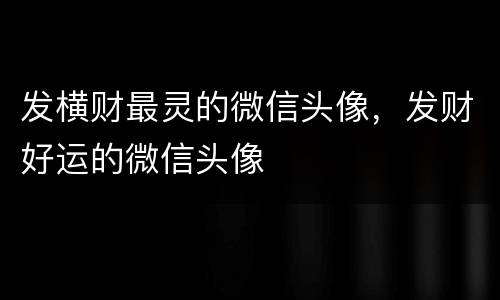 发横财最灵的微信头像，发财好运的微信头像