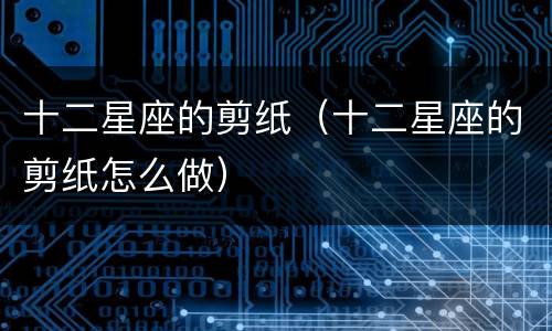 十二星座的剪纸（十二星座的剪纸怎么做）