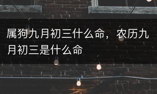 属狗九月初三什么命，农历九月初三是什么命