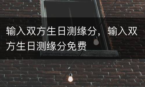 输入双方生日测缘分，输入双方生日测缘分免费