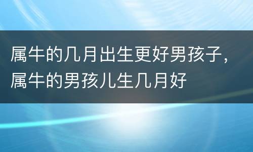 属牛的几月出生更好男孩子，属牛的男孩儿生几月好