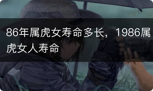 86年属虎女寿命多长，1986属虎女人寿命