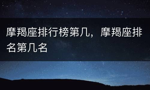 摩羯座排行榜第几，摩羯座排名第几名