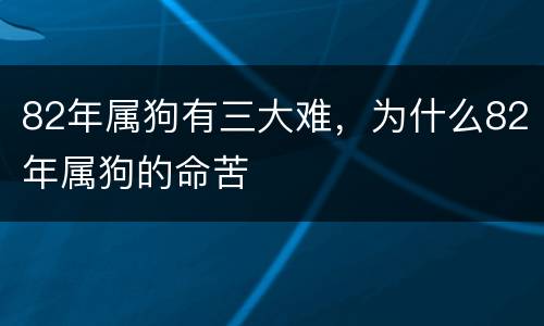 82年属狗有三大难，为什么82年属狗的命苦