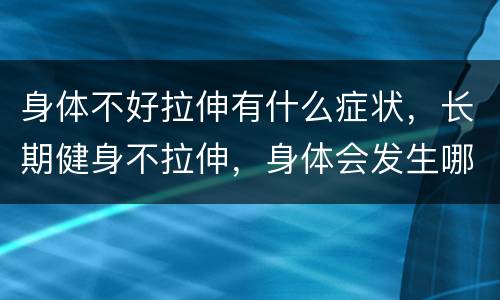 身体不好拉伸有什么症状，长期健身不拉伸，身体会发生哪些变化？