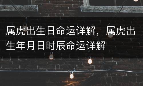 属虎出生日命运详解，属虎出生年月日时辰命运详解