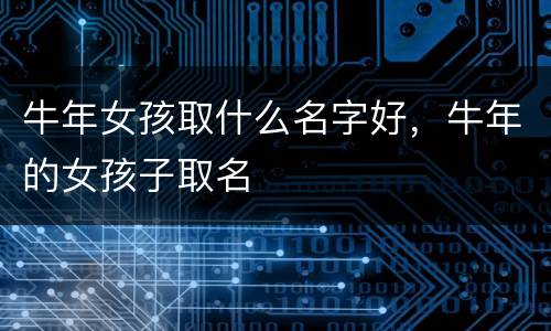 牛年女孩取什么名字好，牛年的女孩子取名
