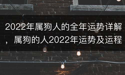 2022年属狗人的全年运势详解，属狗的人2022年运势及运程