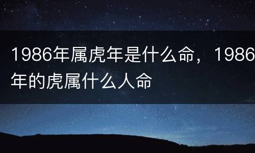 1986年属虎年是什么命，1986年的虎属什么人命