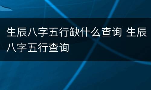 生辰八字五行缺什么查询 生辰八字五行查询