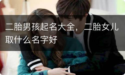 二胎男孩起名大全，二胎女儿取什么名字好