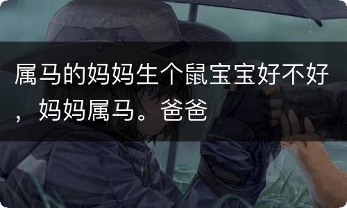 属马的妈妈生个鼠宝宝好不好，妈妈属马。爸爸