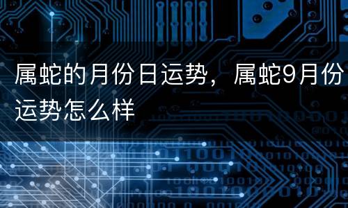 属蛇的月份日运势，属蛇9月份运势怎么样