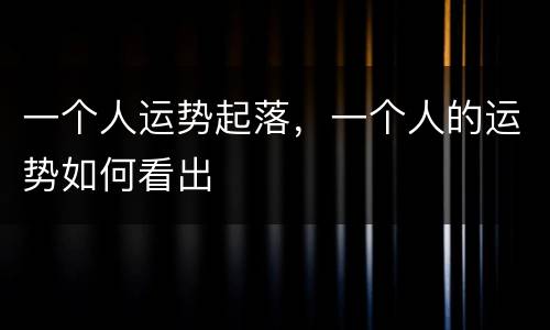 一个人运势起落，一个人的运势如何看出