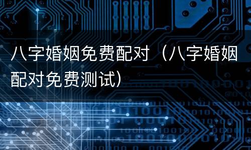 八字婚姻免费配对（八字婚姻配对免费测试）