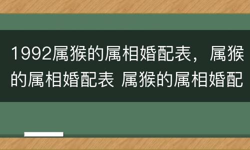 1992属猴的属相婚配表，属猴的属相婚配表 属猴的属相婚配宜