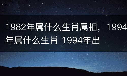1982年属什么生肖属相，1994年属什么生肖 1994年出