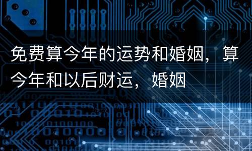 免费算今年的运势和婚姻，算今年和以后财运，婚姻