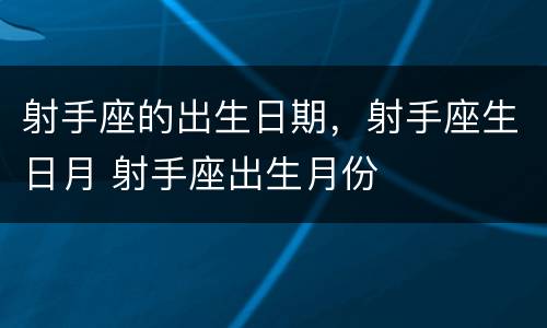 射手座的出生日期，射手座生日月 射手座出生月份