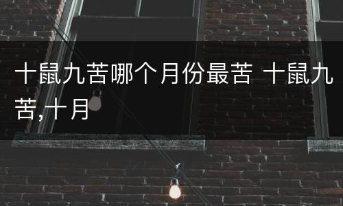 十鼠九苦哪个月份最苦 十鼠九苦,十月