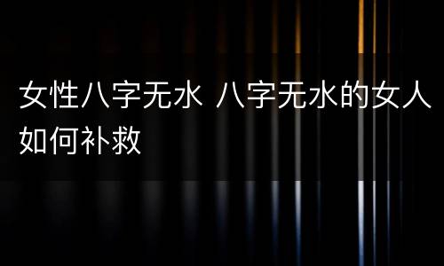 女性八字无水 八字无水的女人如何补救