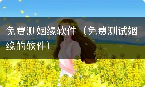 免费测姻缘软件（免费测试姻缘的软件）