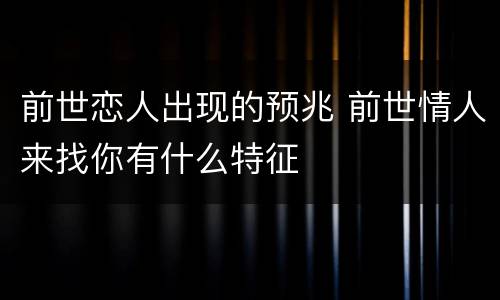 前世恋人出现的预兆 前世情人来找你有什么特征