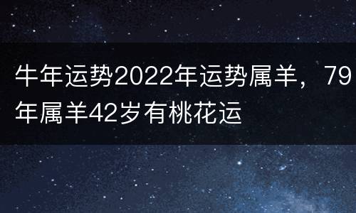 牛年运势2022年运势属羊，79年属羊42岁有桃花运
