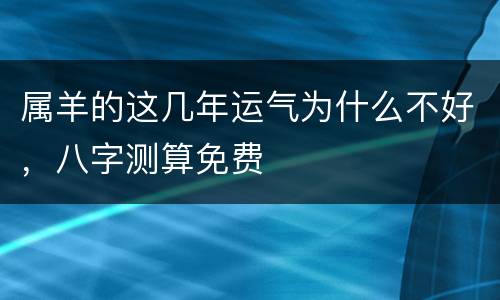 属羊的这几年运气为什么不好，八字测算免费