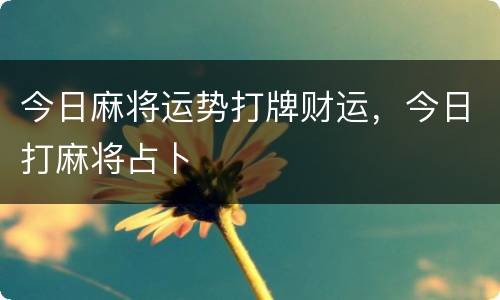 今日麻将运势打牌财运，今日打麻将占卜