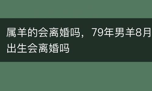 属羊的会离婚吗，79年男羊8月出生会离婚吗