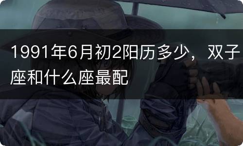 1991年6月初2阳历多少，双子座和什么座最配