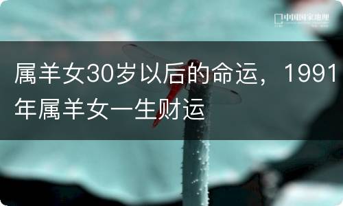 属羊女30岁以后的命运，1991年属羊女一生财运