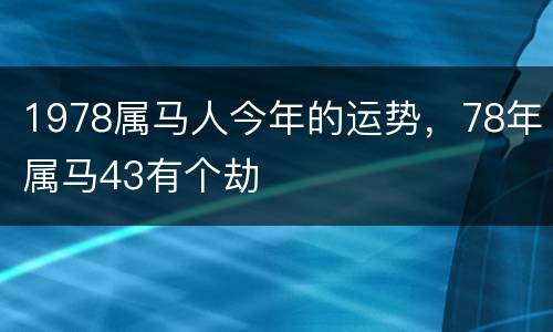 1978属马人今年的运势，78年属马43有个劫